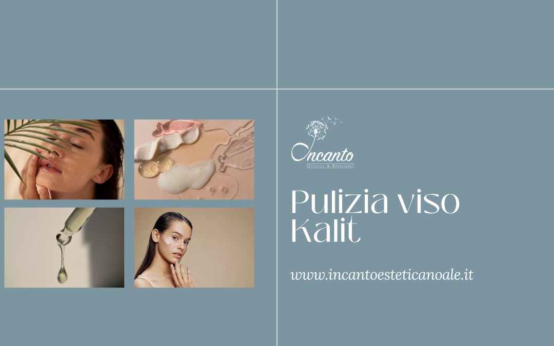 Pulizia del viso con Kalit: la tua pelle merita il meglio